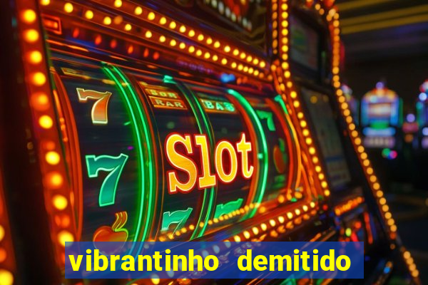 vibrantinho demitido do alterosa esporte