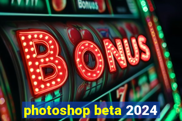 photoshop beta 2024