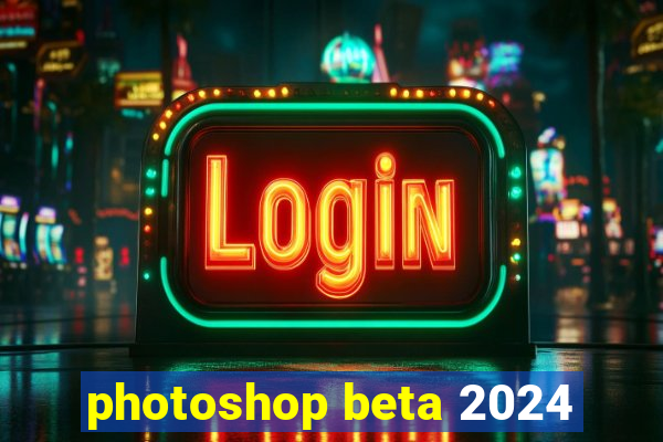 photoshop beta 2024