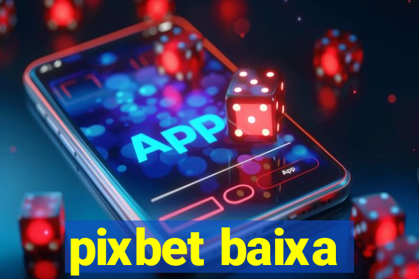 pixbet baixa