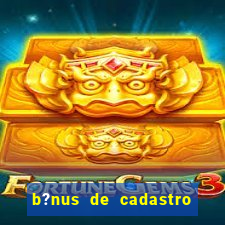 b?nus de cadastro fortune tiger