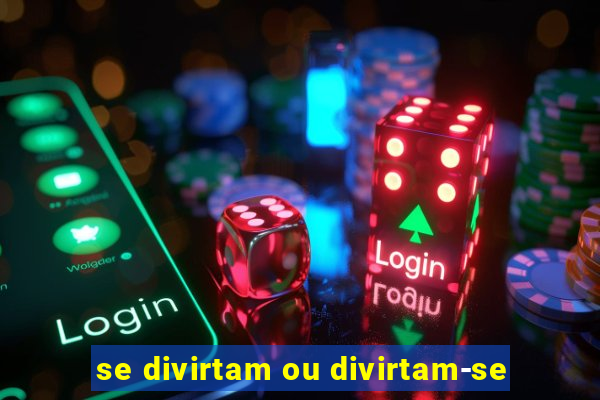 se divirtam ou divirtam-se