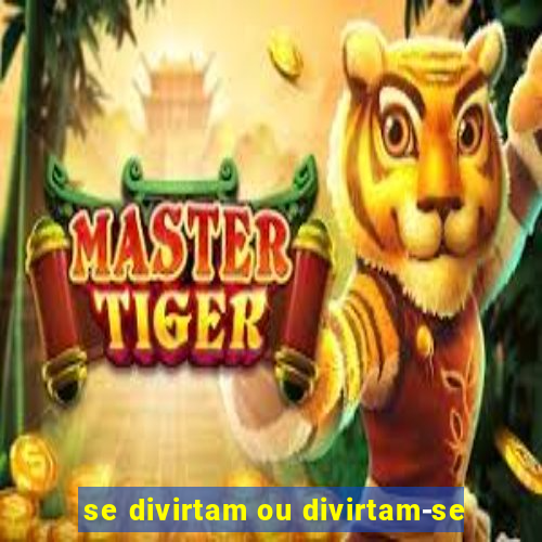 se divirtam ou divirtam-se