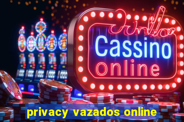 privacy vazados online