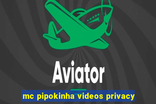 mc pipokinha videos privacy