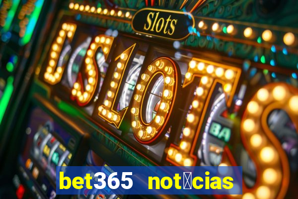 bet365 not铆cias de hoje