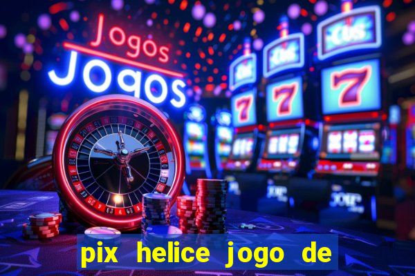 pix helice jogo de ganhar pix de verdade