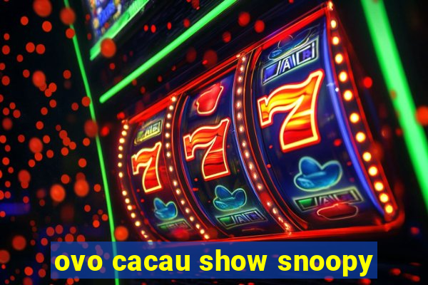 ovo cacau show snoopy