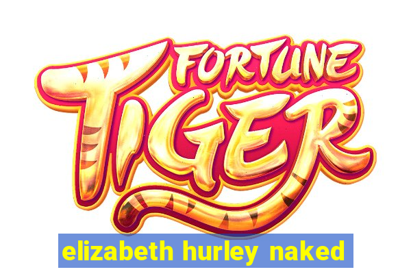 elizabeth hurley naked