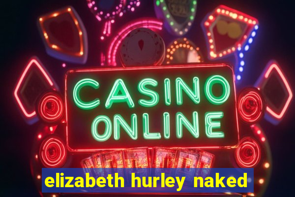 elizabeth hurley naked