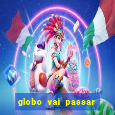 globo vai passar jogo hoje