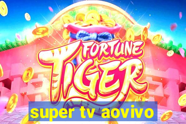 super tv aovivo