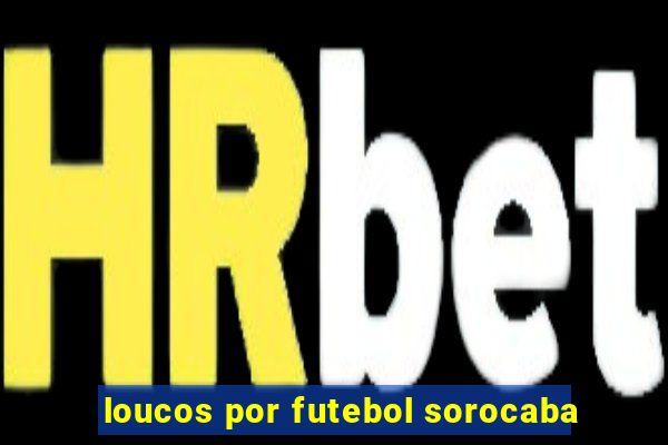 loucos por futebol sorocaba