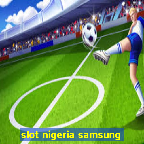 slot nigeria samsung