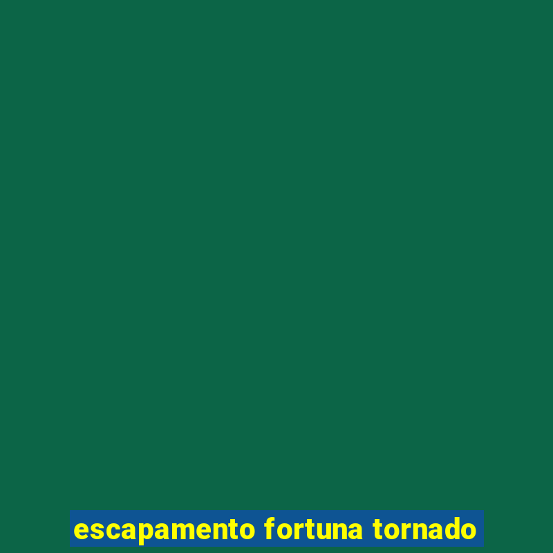 escapamento fortuna tornado