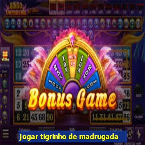 jogar tigrinho de madrugada