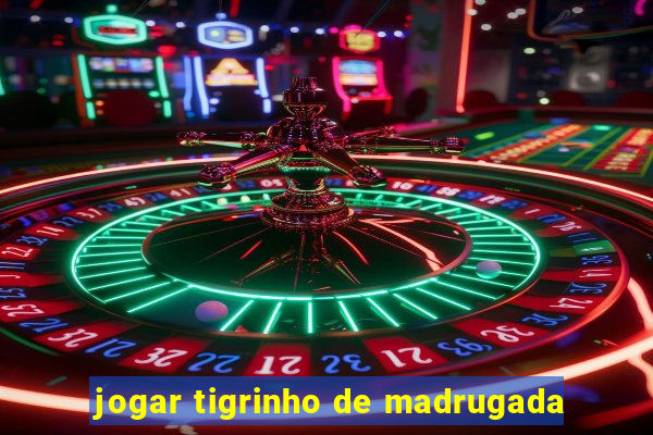 jogar tigrinho de madrugada