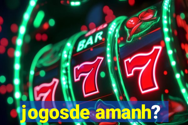 jogosde amanh?