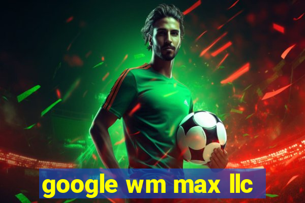 google wm max llc