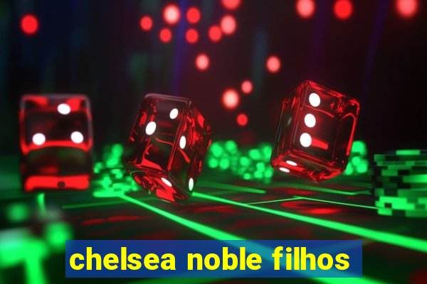 chelsea noble filhos