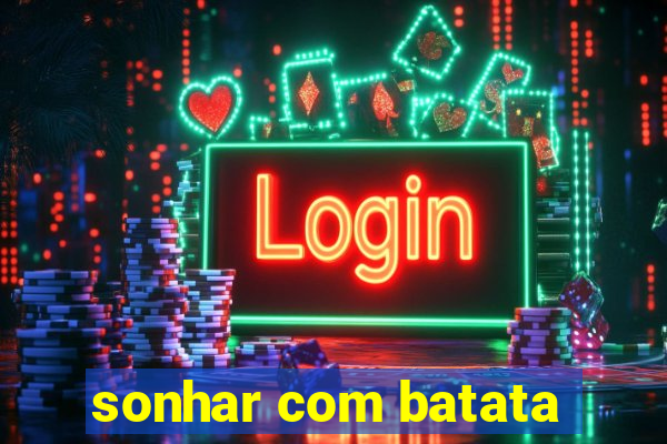 sonhar com batata