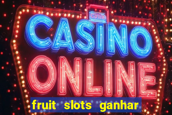 fruit slots ganhar dinheiro de verdade