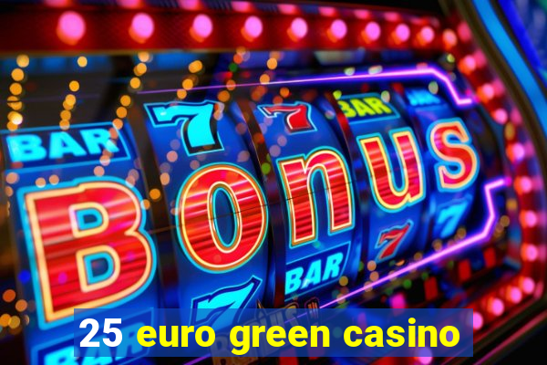 25 euro green casino