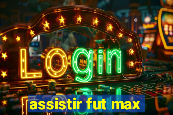 assistir fut max