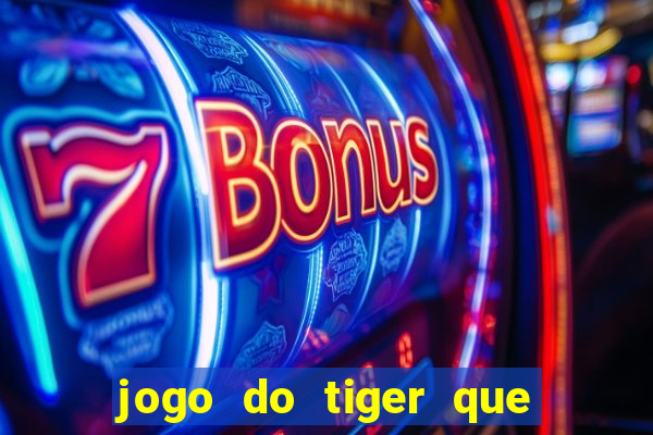 jogo do tiger que ganha dinheiro