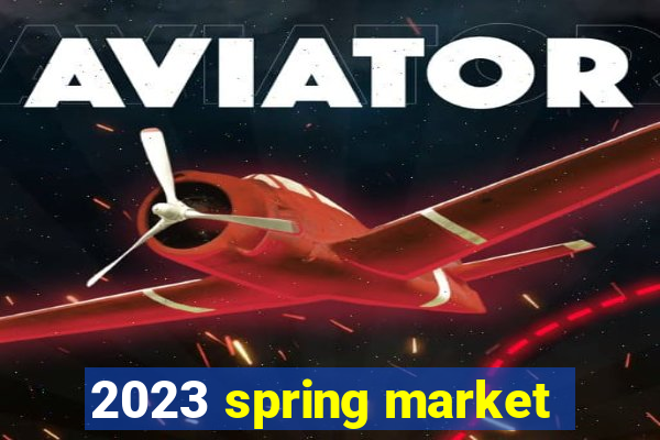 2023 spring market