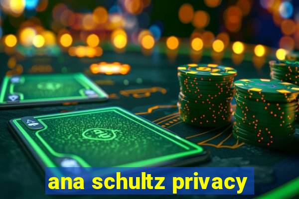 ana schultz privacy