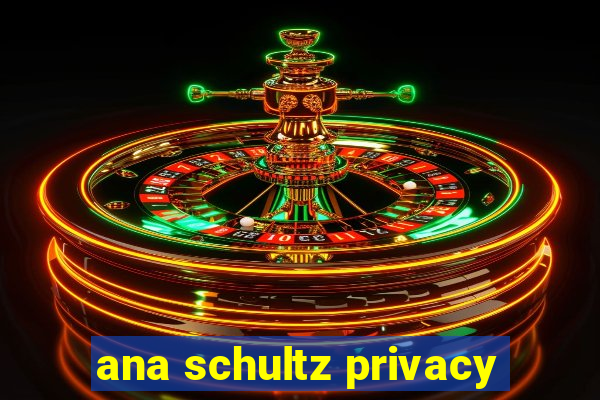 ana schultz privacy