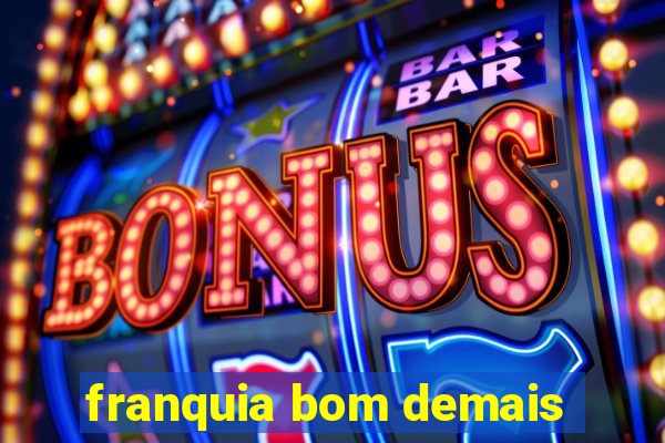 franquia bom demais