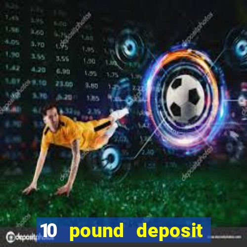 10 pound deposit bonus casino