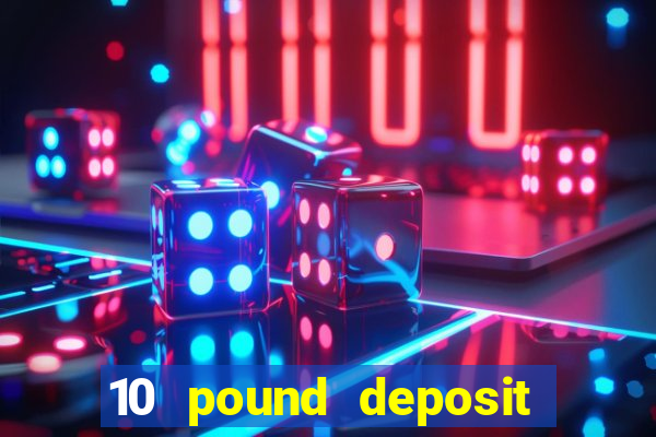 10 pound deposit bonus casino