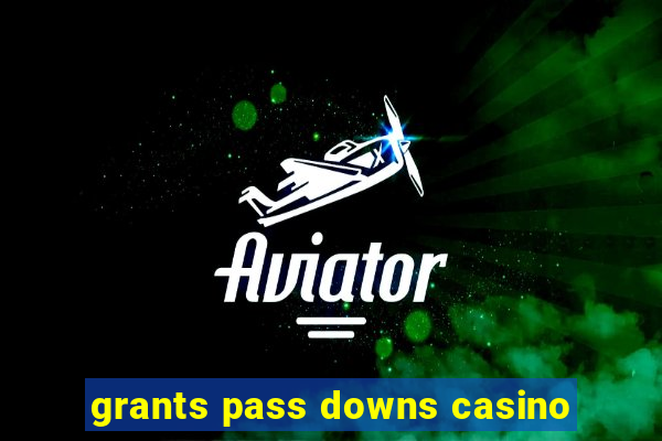 grants pass downs casino