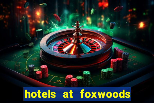 hotels at foxwoods casino ct