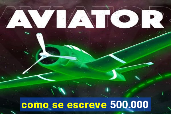 como se escreve 500.000