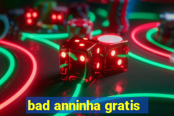 bad anninha gratis