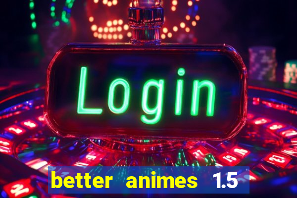 better animes 1.5 apk download