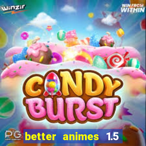 better animes 1.5 apk download