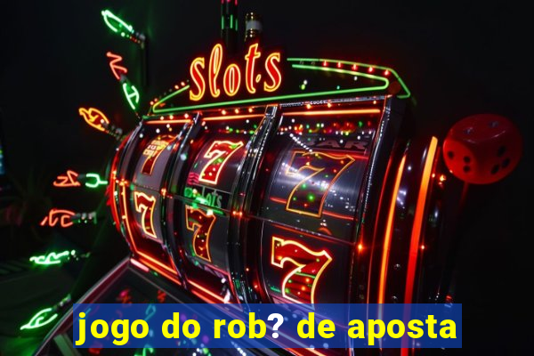 jogo do rob? de aposta