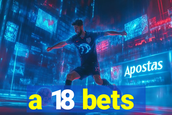 a 18 bets