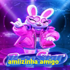 amiizinha amigo