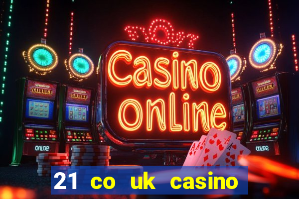 21 co uk casino bonus code