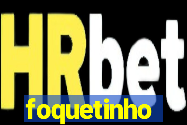 foquetinho