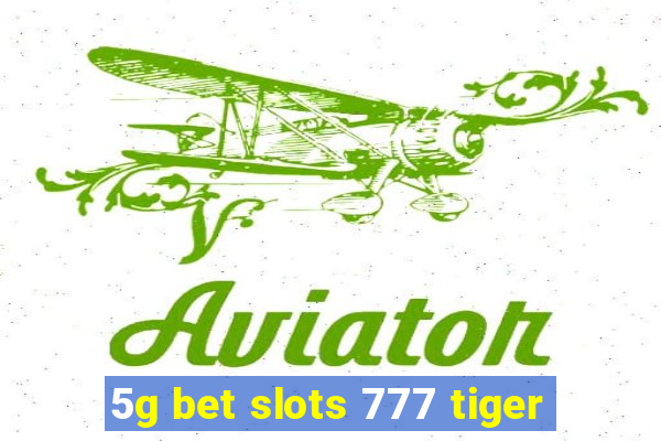 5g bet slots 777 tiger