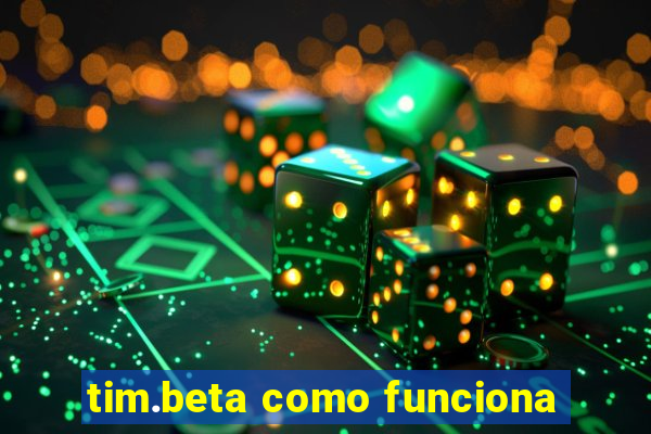 tim.beta como funciona