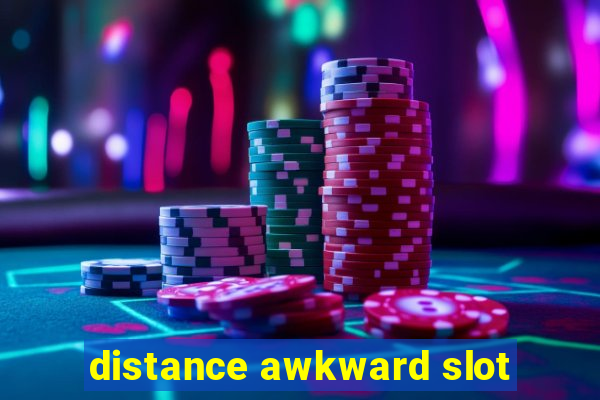 distance awkward slot