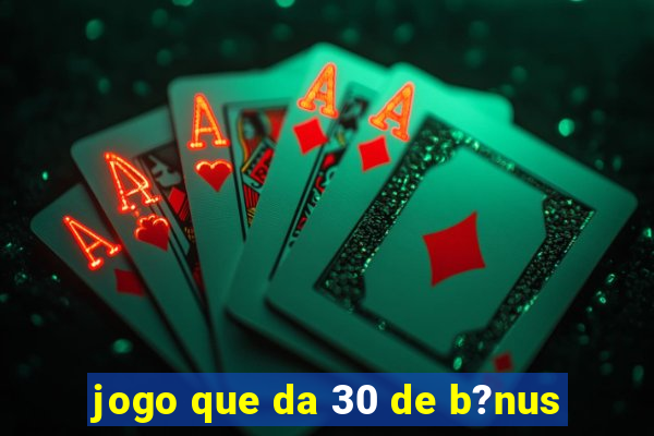 jogo que da 30 de b?nus